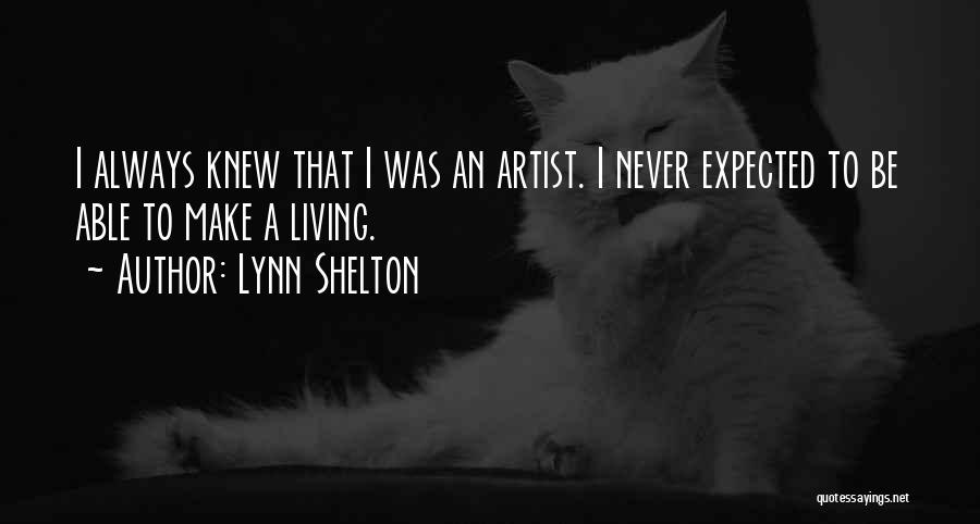 Lynn Shelton Quotes: I Always Knew That I Was An Artist. I Never Expected To Be Able To Make A Living.