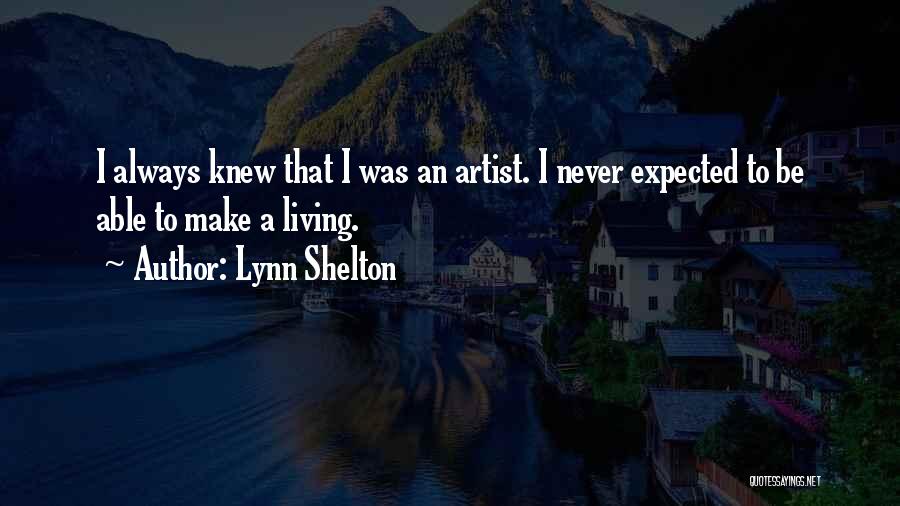 Lynn Shelton Quotes: I Always Knew That I Was An Artist. I Never Expected To Be Able To Make A Living.