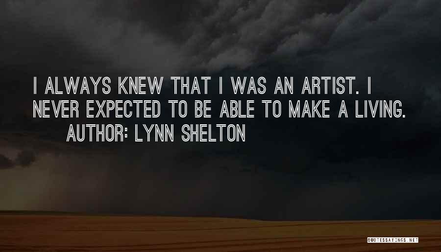 Lynn Shelton Quotes: I Always Knew That I Was An Artist. I Never Expected To Be Able To Make A Living.