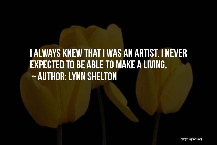 Lynn Shelton Quotes: I Always Knew That I Was An Artist. I Never Expected To Be Able To Make A Living.