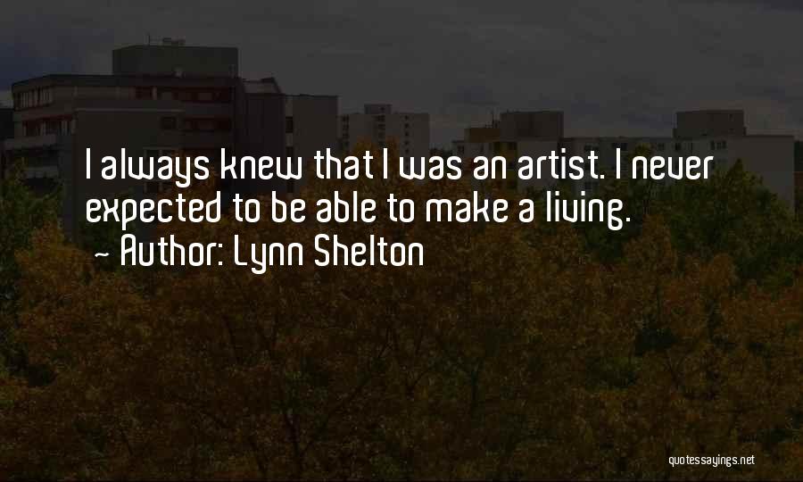 Lynn Shelton Quotes: I Always Knew That I Was An Artist. I Never Expected To Be Able To Make A Living.