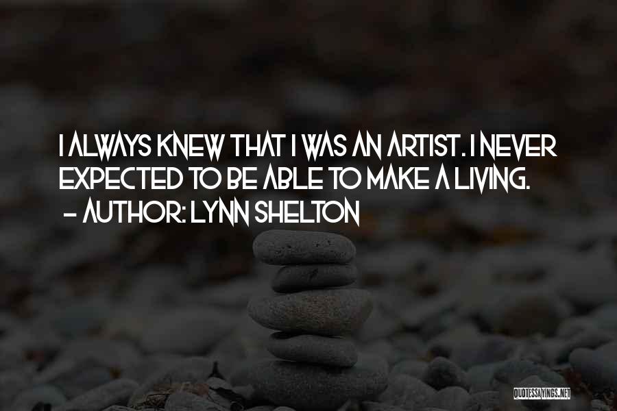 Lynn Shelton Quotes: I Always Knew That I Was An Artist. I Never Expected To Be Able To Make A Living.