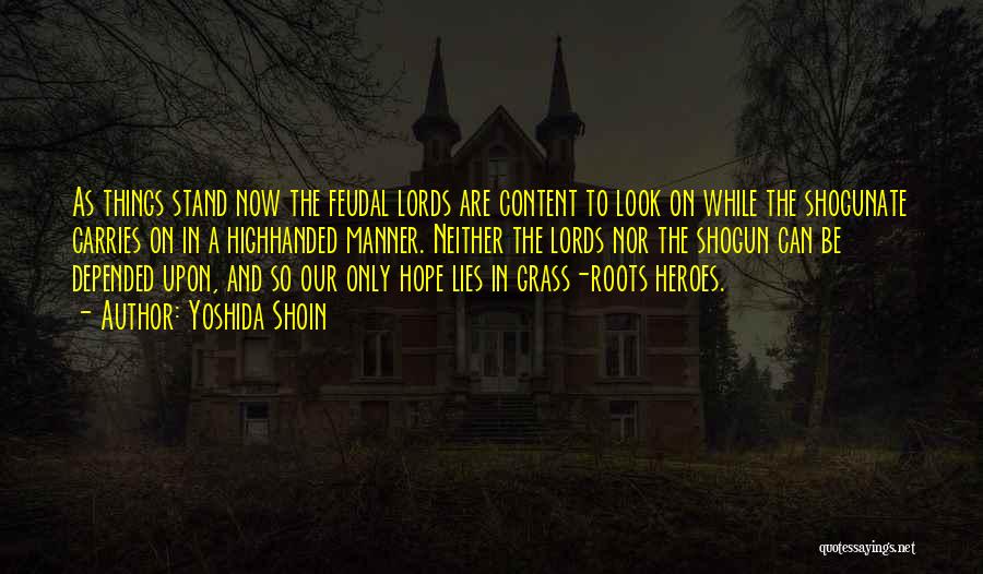 Yoshida Shoin Quotes: As Things Stand Now The Feudal Lords Are Content To Look On While The Shogunate Carries On In A Highhanded