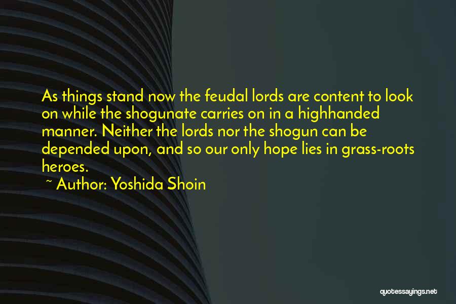 Yoshida Shoin Quotes: As Things Stand Now The Feudal Lords Are Content To Look On While The Shogunate Carries On In A Highhanded