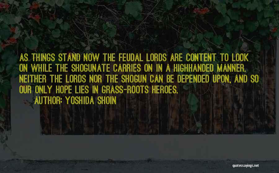 Yoshida Shoin Quotes: As Things Stand Now The Feudal Lords Are Content To Look On While The Shogunate Carries On In A Highhanded