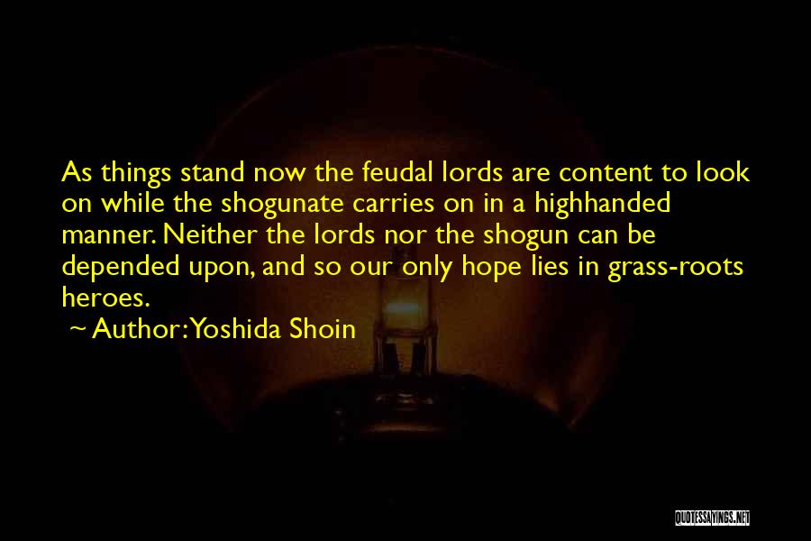 Yoshida Shoin Quotes: As Things Stand Now The Feudal Lords Are Content To Look On While The Shogunate Carries On In A Highhanded