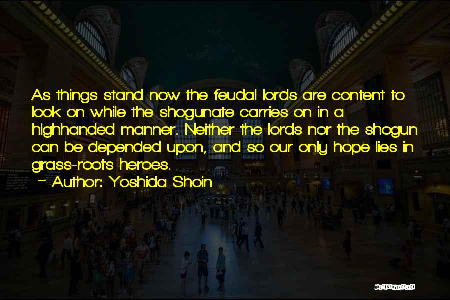 Yoshida Shoin Quotes: As Things Stand Now The Feudal Lords Are Content To Look On While The Shogunate Carries On In A Highhanded