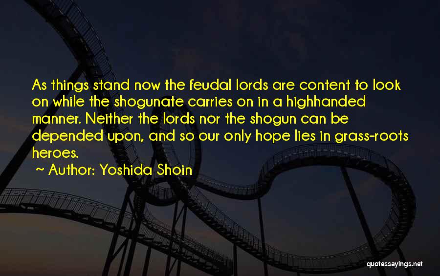 Yoshida Shoin Quotes: As Things Stand Now The Feudal Lords Are Content To Look On While The Shogunate Carries On In A Highhanded