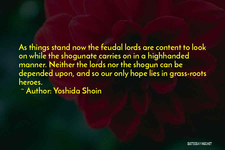 Yoshida Shoin Quotes: As Things Stand Now The Feudal Lords Are Content To Look On While The Shogunate Carries On In A Highhanded