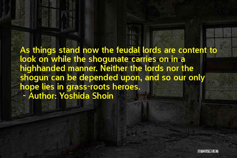 Yoshida Shoin Quotes: As Things Stand Now The Feudal Lords Are Content To Look On While The Shogunate Carries On In A Highhanded