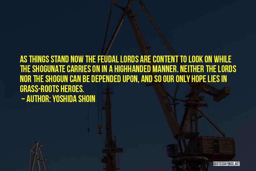 Yoshida Shoin Quotes: As Things Stand Now The Feudal Lords Are Content To Look On While The Shogunate Carries On In A Highhanded