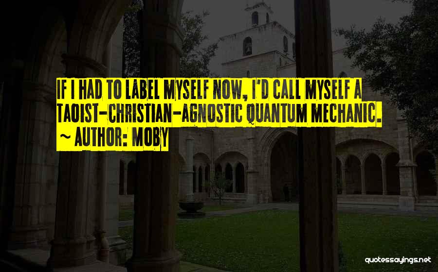 Moby Quotes: If I Had To Label Myself Now, I'd Call Myself A Taoist-christian-agnostic Quantum Mechanic.