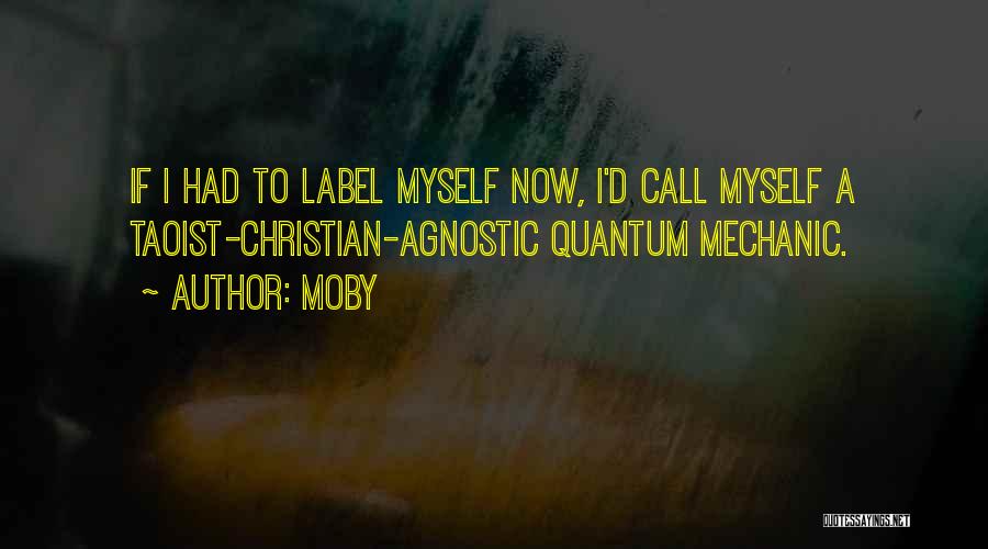 Moby Quotes: If I Had To Label Myself Now, I'd Call Myself A Taoist-christian-agnostic Quantum Mechanic.