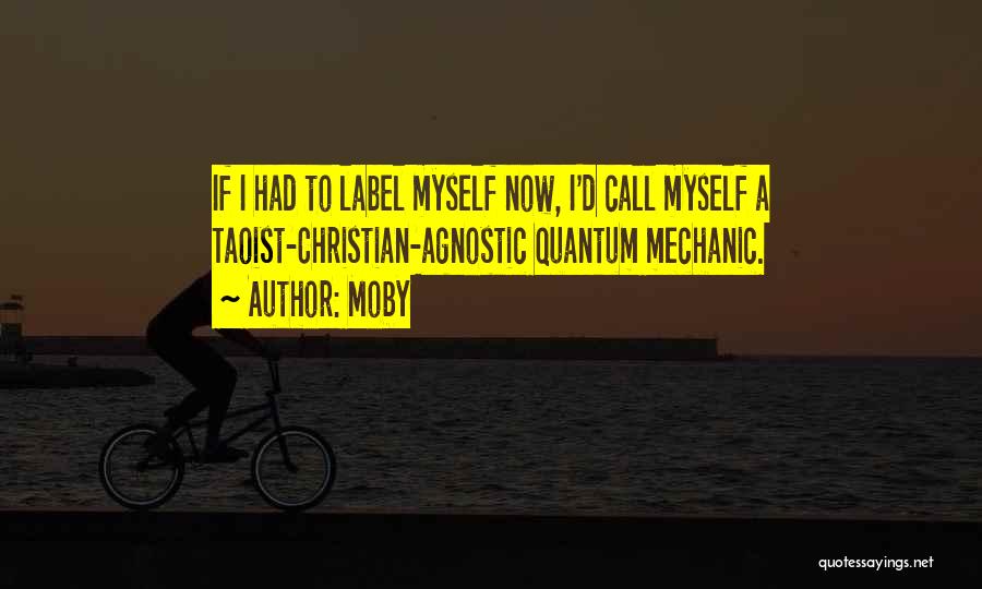 Moby Quotes: If I Had To Label Myself Now, I'd Call Myself A Taoist-christian-agnostic Quantum Mechanic.