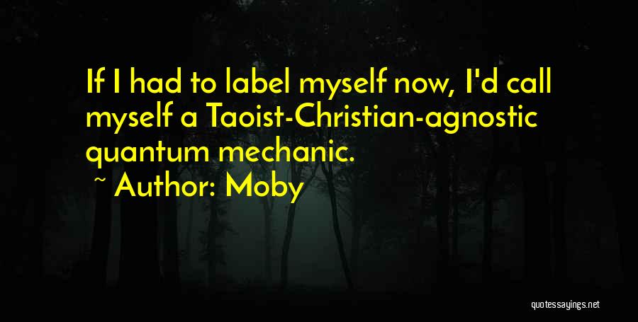 Moby Quotes: If I Had To Label Myself Now, I'd Call Myself A Taoist-christian-agnostic Quantum Mechanic.