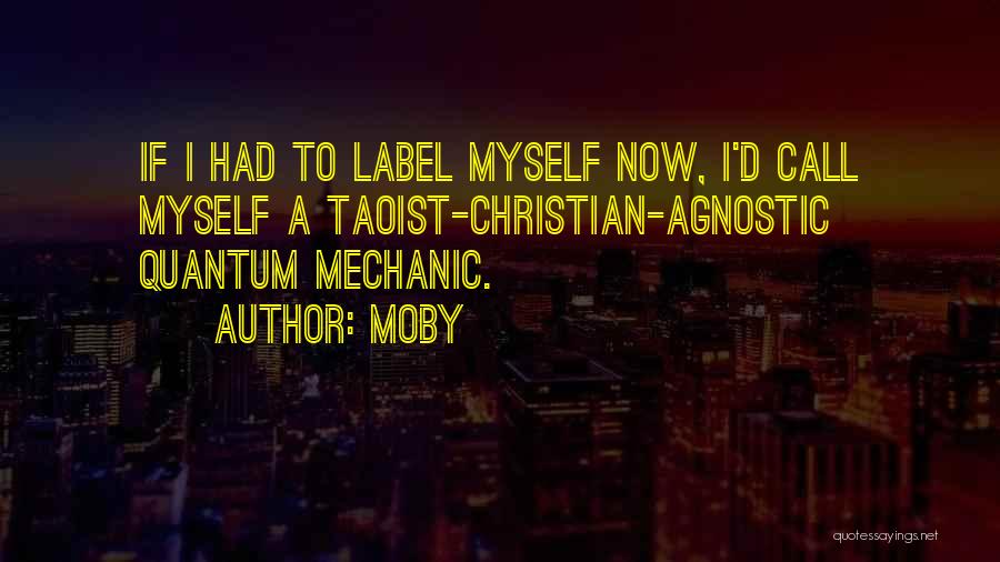 Moby Quotes: If I Had To Label Myself Now, I'd Call Myself A Taoist-christian-agnostic Quantum Mechanic.