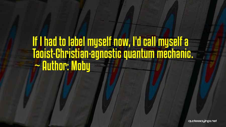 Moby Quotes: If I Had To Label Myself Now, I'd Call Myself A Taoist-christian-agnostic Quantum Mechanic.