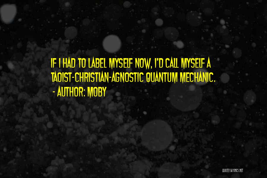 Moby Quotes: If I Had To Label Myself Now, I'd Call Myself A Taoist-christian-agnostic Quantum Mechanic.