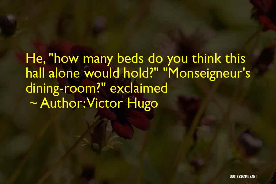 Victor Hugo Quotes: He, How Many Beds Do You Think This Hall Alone Would Hold? Monseigneur's Dining-room? Exclaimed