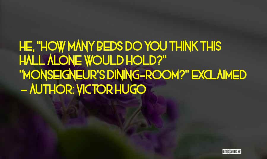 Victor Hugo Quotes: He, How Many Beds Do You Think This Hall Alone Would Hold? Monseigneur's Dining-room? Exclaimed