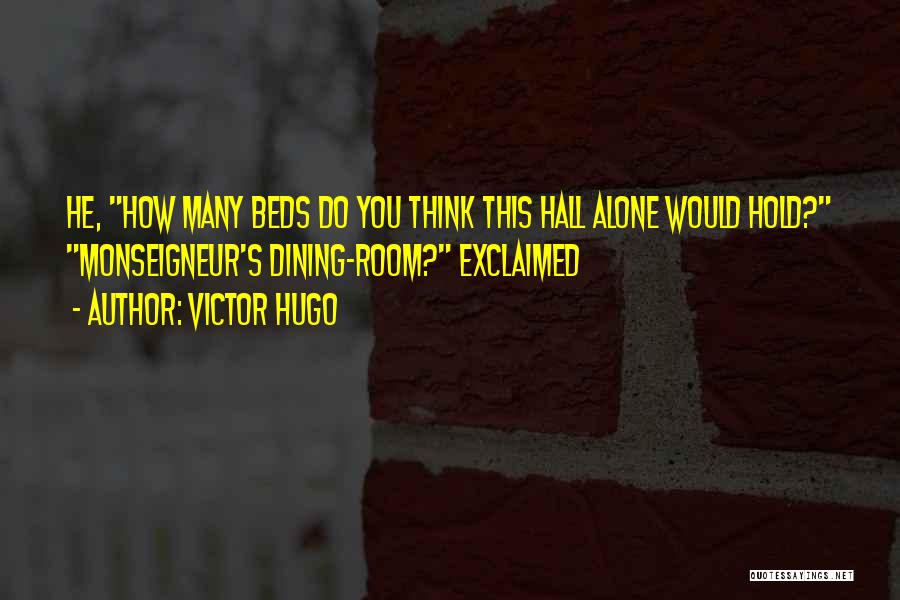 Victor Hugo Quotes: He, How Many Beds Do You Think This Hall Alone Would Hold? Monseigneur's Dining-room? Exclaimed