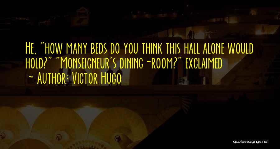 Victor Hugo Quotes: He, How Many Beds Do You Think This Hall Alone Would Hold? Monseigneur's Dining-room? Exclaimed