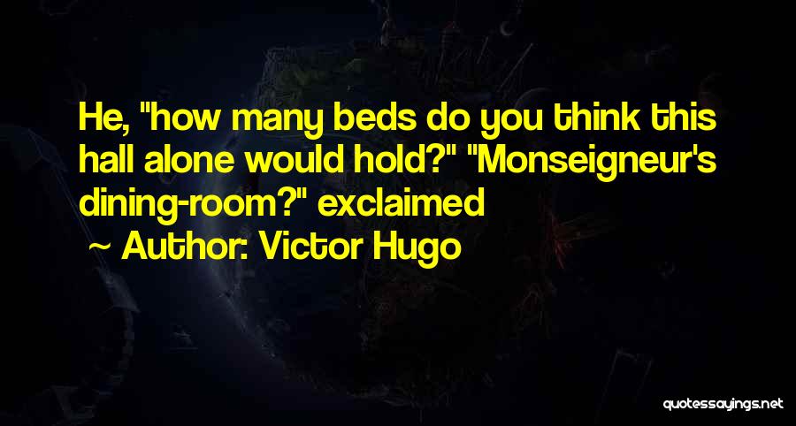 Victor Hugo Quotes: He, How Many Beds Do You Think This Hall Alone Would Hold? Monseigneur's Dining-room? Exclaimed