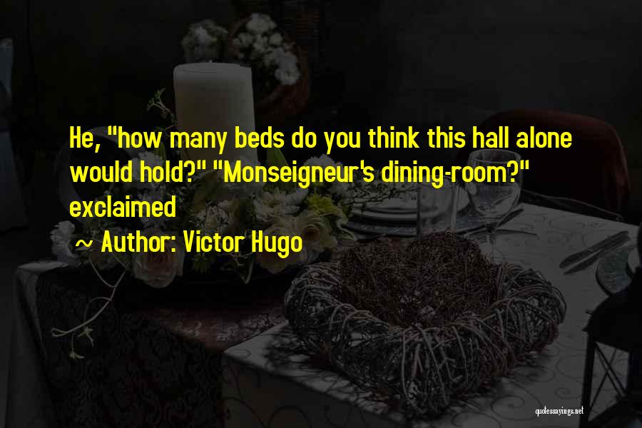 Victor Hugo Quotes: He, How Many Beds Do You Think This Hall Alone Would Hold? Monseigneur's Dining-room? Exclaimed