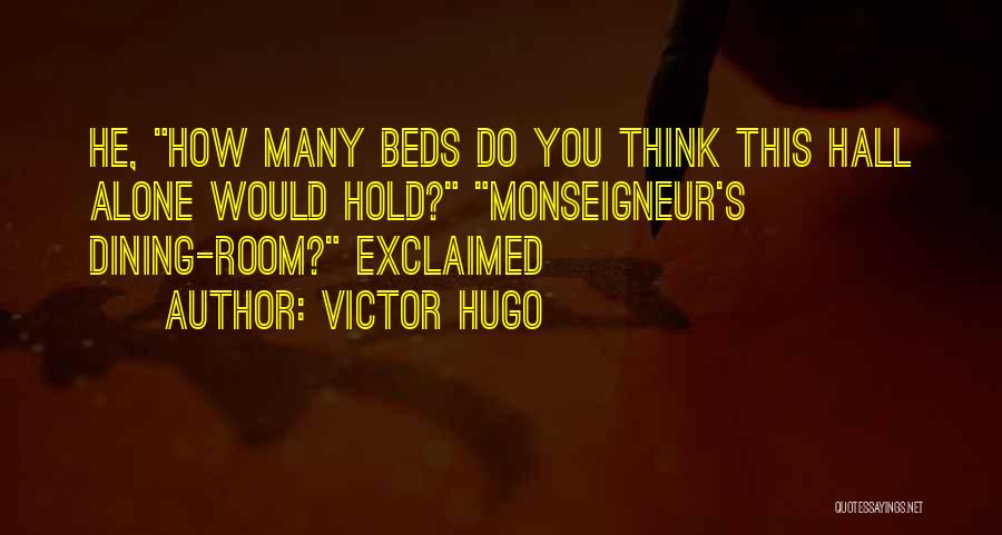 Victor Hugo Quotes: He, How Many Beds Do You Think This Hall Alone Would Hold? Monseigneur's Dining-room? Exclaimed