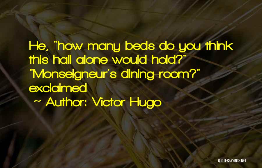 Victor Hugo Quotes: He, How Many Beds Do You Think This Hall Alone Would Hold? Monseigneur's Dining-room? Exclaimed