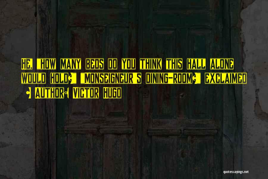 Victor Hugo Quotes: He, How Many Beds Do You Think This Hall Alone Would Hold? Monseigneur's Dining-room? Exclaimed