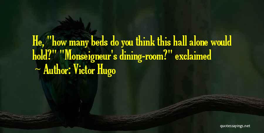 Victor Hugo Quotes: He, How Many Beds Do You Think This Hall Alone Would Hold? Monseigneur's Dining-room? Exclaimed