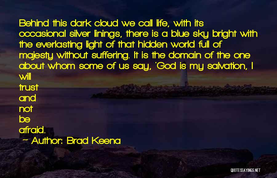 Brad Keena Quotes: Behind This Dark Cloud We Call Life, With Its Occasional Silver Linings, There Is A Blue Sky Bright With The