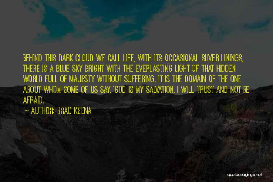 Brad Keena Quotes: Behind This Dark Cloud We Call Life, With Its Occasional Silver Linings, There Is A Blue Sky Bright With The