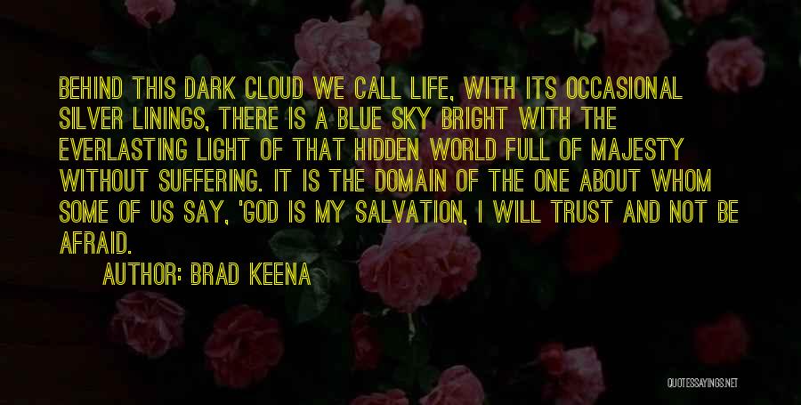 Brad Keena Quotes: Behind This Dark Cloud We Call Life, With Its Occasional Silver Linings, There Is A Blue Sky Bright With The