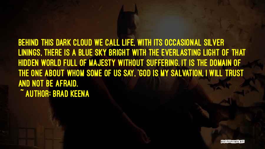 Brad Keena Quotes: Behind This Dark Cloud We Call Life, With Its Occasional Silver Linings, There Is A Blue Sky Bright With The