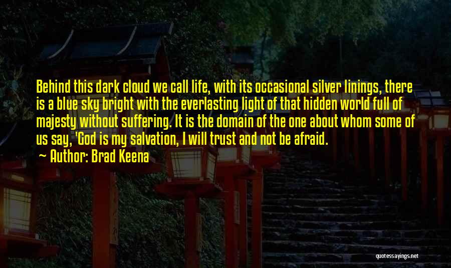Brad Keena Quotes: Behind This Dark Cloud We Call Life, With Its Occasional Silver Linings, There Is A Blue Sky Bright With The