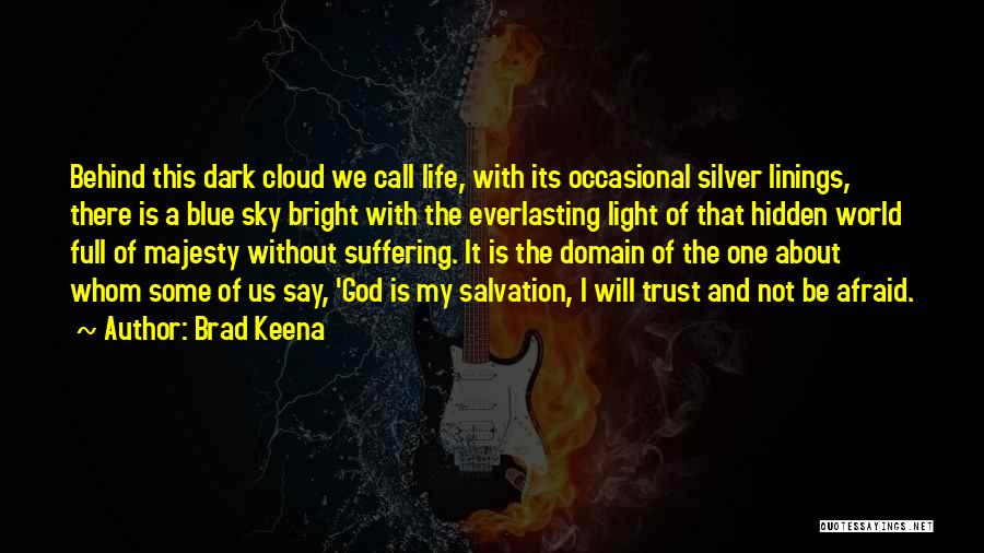 Brad Keena Quotes: Behind This Dark Cloud We Call Life, With Its Occasional Silver Linings, There Is A Blue Sky Bright With The