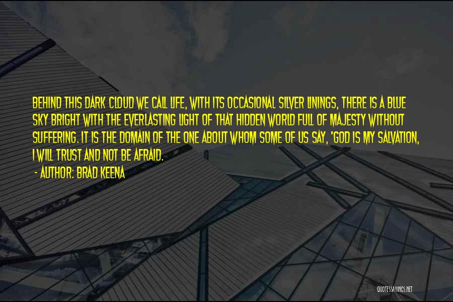 Brad Keena Quotes: Behind This Dark Cloud We Call Life, With Its Occasional Silver Linings, There Is A Blue Sky Bright With The