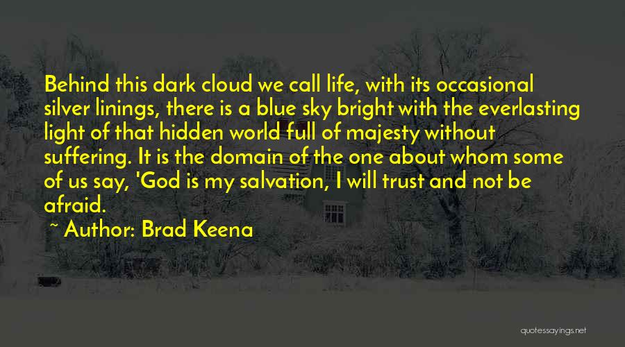 Brad Keena Quotes: Behind This Dark Cloud We Call Life, With Its Occasional Silver Linings, There Is A Blue Sky Bright With The