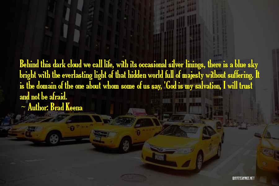 Brad Keena Quotes: Behind This Dark Cloud We Call Life, With Its Occasional Silver Linings, There Is A Blue Sky Bright With The