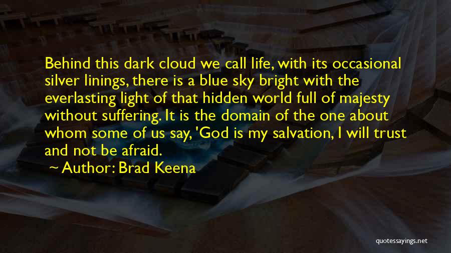 Brad Keena Quotes: Behind This Dark Cloud We Call Life, With Its Occasional Silver Linings, There Is A Blue Sky Bright With The