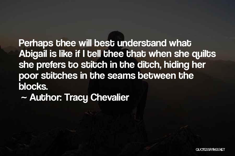 Tracy Chevalier Quotes: Perhaps Thee Will Best Understand What Abigail Is Like If I Tell Thee That When She Quilts She Prefers To