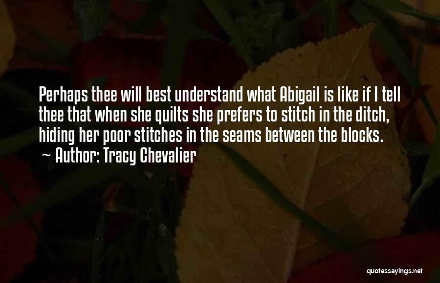 Tracy Chevalier Quotes: Perhaps Thee Will Best Understand What Abigail Is Like If I Tell Thee That When She Quilts She Prefers To