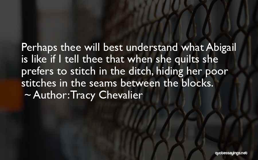 Tracy Chevalier Quotes: Perhaps Thee Will Best Understand What Abigail Is Like If I Tell Thee That When She Quilts She Prefers To