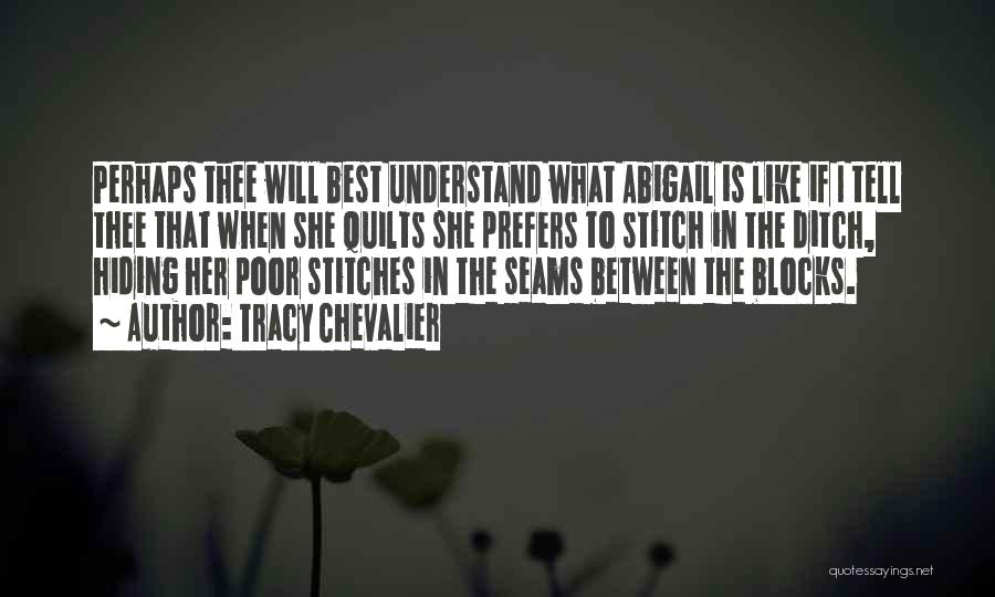 Tracy Chevalier Quotes: Perhaps Thee Will Best Understand What Abigail Is Like If I Tell Thee That When She Quilts She Prefers To