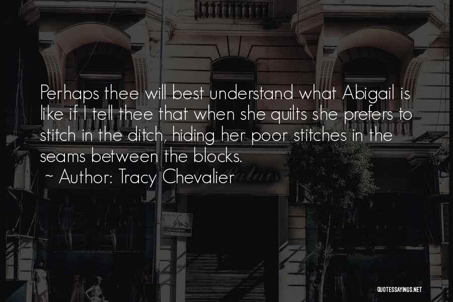 Tracy Chevalier Quotes: Perhaps Thee Will Best Understand What Abigail Is Like If I Tell Thee That When She Quilts She Prefers To