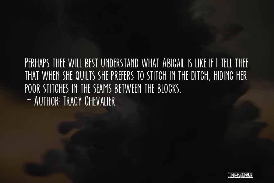 Tracy Chevalier Quotes: Perhaps Thee Will Best Understand What Abigail Is Like If I Tell Thee That When She Quilts She Prefers To