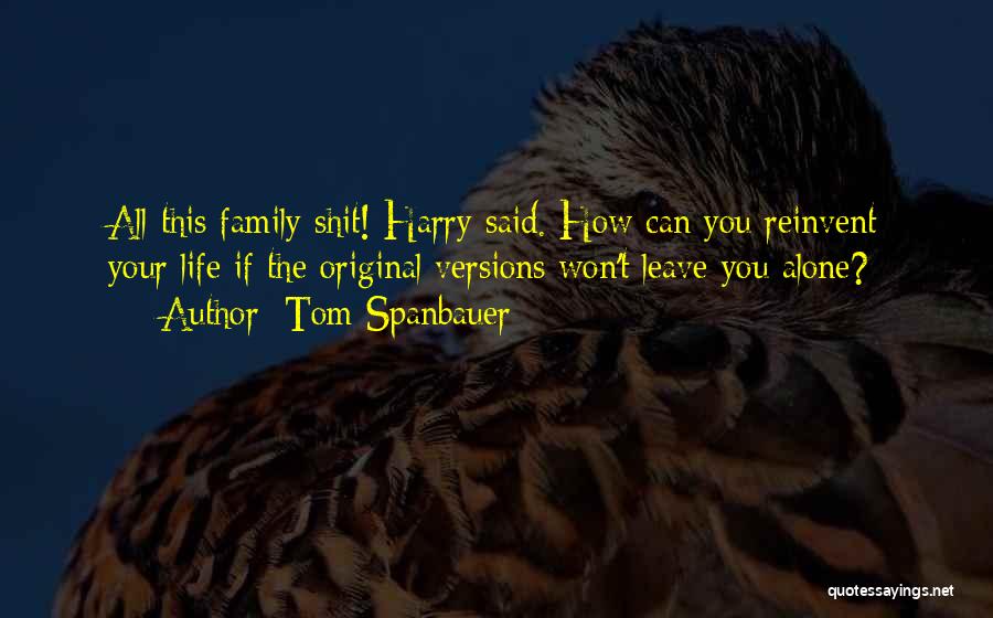 Tom Spanbauer Quotes: All This Family Shit! Harry Said. How Can You Reinvent Your Life If The Original Versions Won't Leave You Alone?