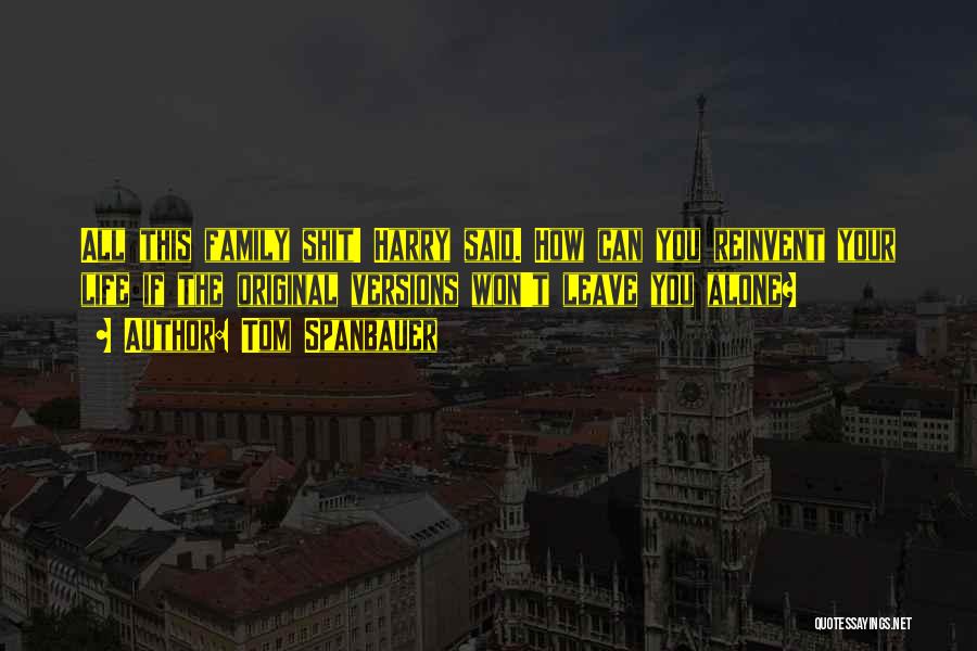 Tom Spanbauer Quotes: All This Family Shit! Harry Said. How Can You Reinvent Your Life If The Original Versions Won't Leave You Alone?